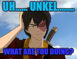ThinkingZuko | UH...... UNKEL........ WHAT ARE YOU DOING? | image tagged in thinkingzuko | made w/ Imgflip meme maker