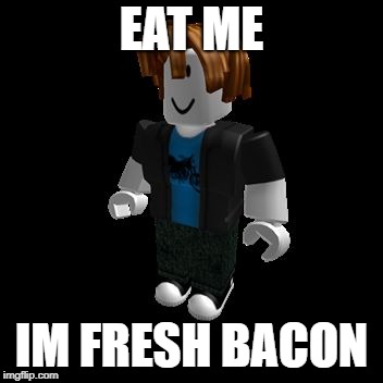 fresh bacon yum | EAT ME; IM FRESH BACON | image tagged in roblox meme,bacon,bacon meme,roblox,roblox bacon | made w/ Imgflip meme maker