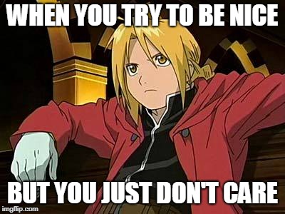 Edward Elric | WHEN YOU TRY TO BE NICE; BUT YOU JUST DON'T CARE | image tagged in memes,edward elric 1 | made w/ Imgflip meme maker