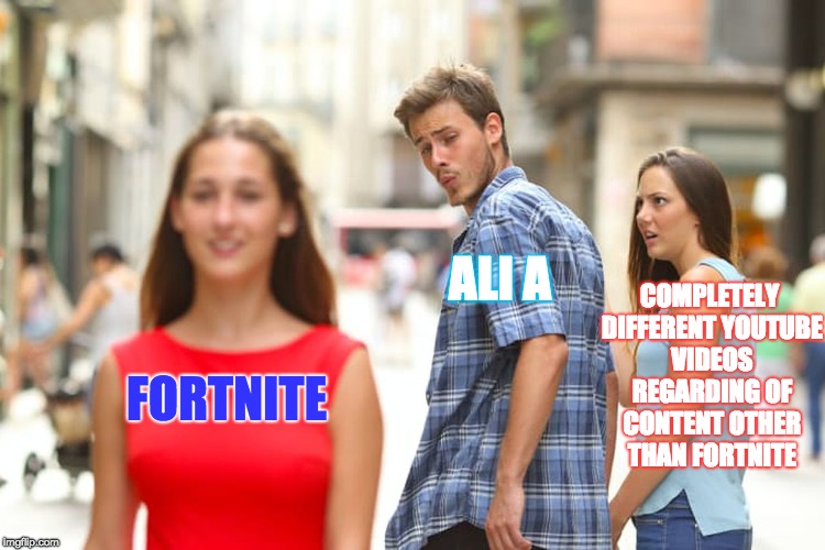 Distracted Boyfriend | COMPLETELY DIFFERENT YOUTUBE VIDEOS REGARDING OF CONTENT OTHER THAN FORTNITE; ALI A; FORTNITE | image tagged in memes,distracted boyfriend | made w/ Imgflip meme maker