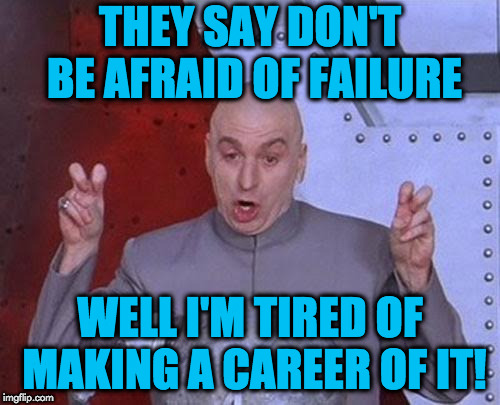 Dr Evil Laser Meme | THEY SAY DON'T BE AFRAID OF FAILURE; WELL I'M TIRED OF MAKING A CAREER OF IT! | image tagged in memes,dr evil laser | made w/ Imgflip meme maker