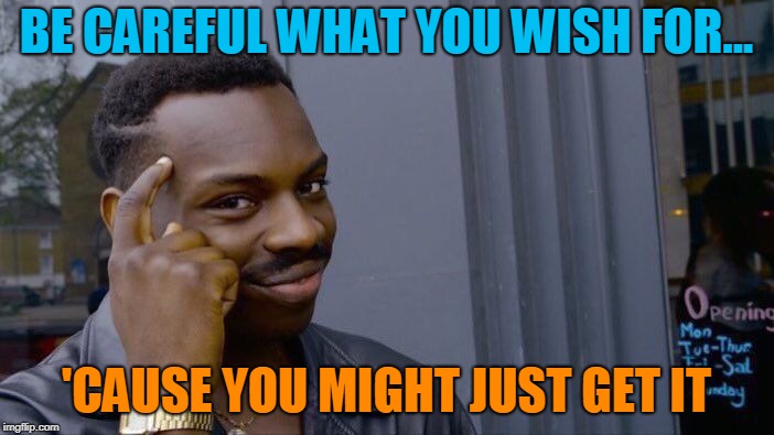 Roll Safe Think About It Meme | BE CAREFUL WHAT YOU WISH FOR... 'CAUSE YOU MIGHT JUST GET IT | image tagged in memes,roll safe think about it | made w/ Imgflip meme maker