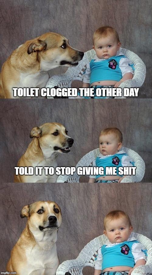 Dad Joke Dog | TOILET CLOGGED THE OTHER DAY; TOLD IT TO STOP GIVING ME SHIT | image tagged in memes,dad joke dog | made w/ Imgflip meme maker