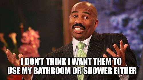 Steve Harvey Meme | I DON’T THINK I WANT THEM TO USE MY BATHROOM OR SHOWER EITHER | image tagged in memes,steve harvey | made w/ Imgflip meme maker