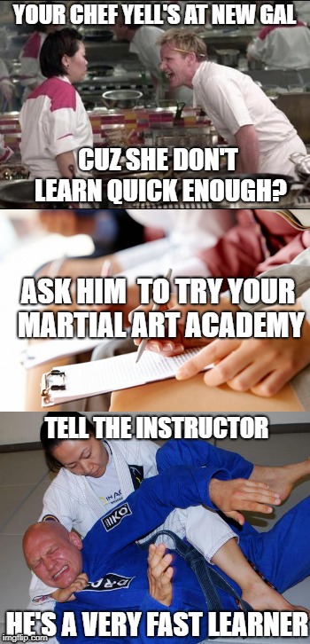 your chef yell's at people? | YOUR CHEF YELL'S AT NEW GAL; CUZ SHE DON'T LEARN QUICK ENOUGH? ASK HIM  TO TRY YOUR MARTIAL ART ACADEMY; TELL THE INSTRUCTOR; HE'S A VERY FAST LEARNER | image tagged in angry chef,martial arts,bow and arrow,bjj,choke | made w/ Imgflip meme maker