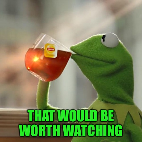 But That's None Of My Business Meme | THAT WOULD BE WORTH WATCHING | image tagged in memes,but thats none of my business,kermit the frog | made w/ Imgflip meme maker