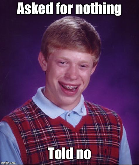Bad Luck Brian Meme | Asked for nothing Told no | image tagged in memes,bad luck brian | made w/ Imgflip meme maker
