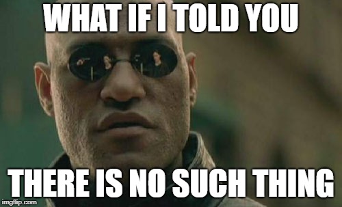 Matrix Morpheus Meme | WHAT IF I TOLD YOU; THERE IS NO SUCH THING | image tagged in memes,matrix morpheus | made w/ Imgflip meme maker