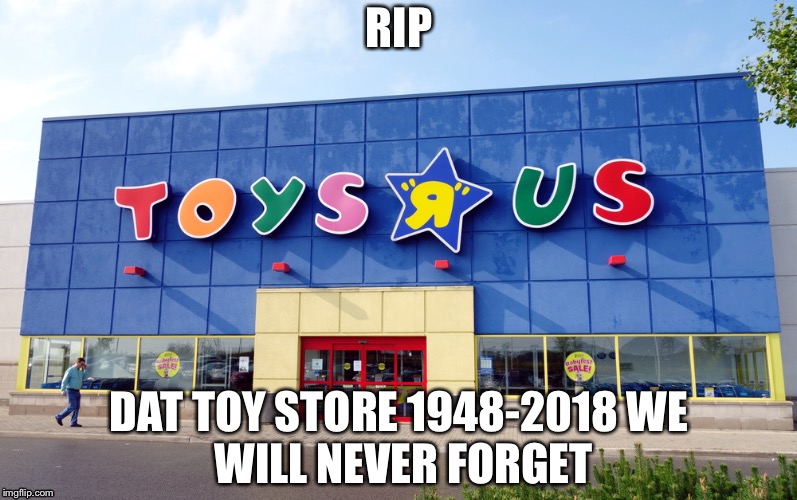Toys R Us | RIP; DAT TOY STORE
1948-2018
WE WILL NEVER FORGET | image tagged in toys r us | made w/ Imgflip meme maker