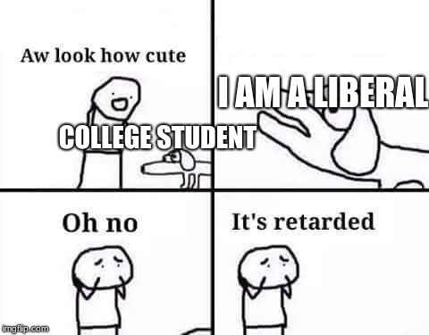 retarded dog | I AM A LIBERAL; COLLEGE STUDENT | image tagged in retarded dog | made w/ Imgflip meme maker