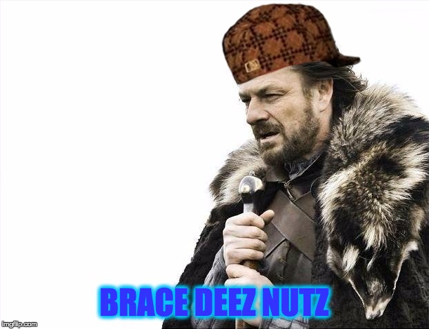 Brace Yourselves X is Coming | BRACE DEEZ NUTZ | image tagged in memes,brace yourselves x is coming,scumbag | made w/ Imgflip meme maker