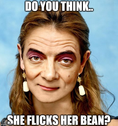 Mrs Bean | DO YOU THINK.. SHE FLICKS HER BEAN? | image tagged in mr bean,masterbation,imgflip users,funny memes,adult humor | made w/ Imgflip meme maker