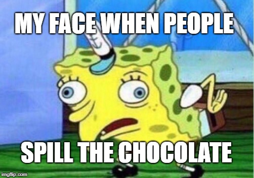 Mocking Spongebob | MY FACE WHEN PEOPLE; SPILL THE CHOCOLATE | image tagged in memes,mocking spongebob | made w/ Imgflip meme maker