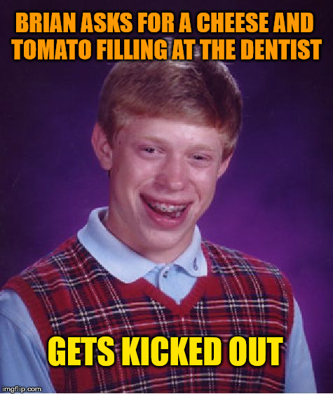 Bad Luck Brian's first ever joke in public |  BRIAN ASKS FOR A CHEESE AND TOMATO FILLING AT THE DENTIST; GETS KICKED OUT | image tagged in memes,bad luck brian,funny,dentist | made w/ Imgflip meme maker