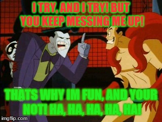 IM FUN! AND YOUR NOT! | I TRY, AND I TRY! BUT YOU KEEP MESSING ME UP! THATS WHY IM FUN, AND YOUR NOT! HA, HA, HA, HA, HA! | image tagged in im fun and your not | made w/ Imgflip meme maker