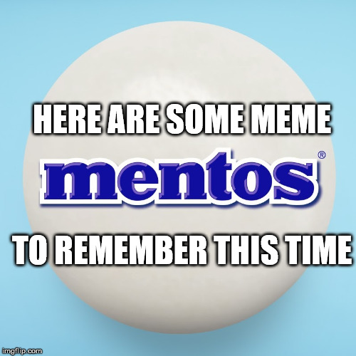 MENTOS | HERE ARE SOME MEME; TO REMEMBER THIS TIME | image tagged in mentos | made w/ Imgflip meme maker