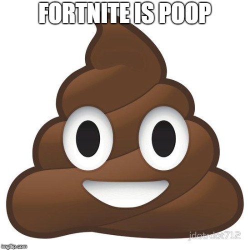 poop | FORTNITE IS POOP | image tagged in poop | made w/ Imgflip meme maker