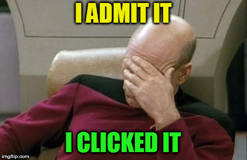 Captain Picard Facepalm Meme | I ADMIT IT I CLICKED IT | image tagged in memes,captain picard facepalm | made w/ Imgflip meme maker