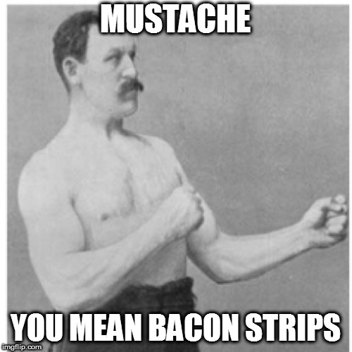 Overly Manly Man Meme | MUSTACHE YOU MEAN BACON STRIPS | image tagged in memes,overly manly man | made w/ Imgflip meme maker