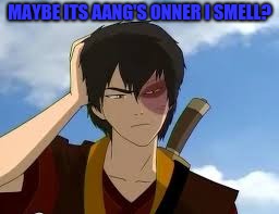ThinkingZuko | MAYBE ITS AANG'S ONNER I SMELL? | image tagged in thinkingzuko | made w/ Imgflip meme maker