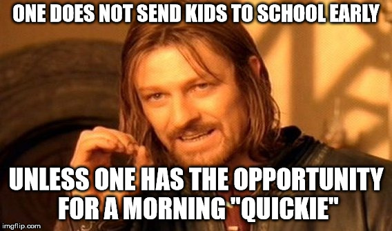 One Does Not Simply Meme | ONE DOES NOT SEND KIDS TO SCHOOL EARLY UNLESS ONE HAS THE OPPORTUNITY FOR A MORNING "QUICKIE" | image tagged in memes,one does not simply | made w/ Imgflip meme maker