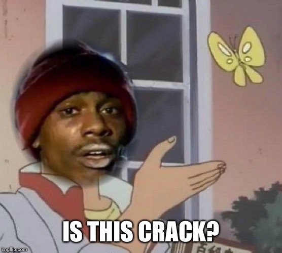 IS THIS CRACK? | made w/ Imgflip meme maker