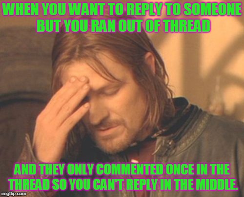 Why can't we have more comment thread!  |  WHEN YOU WANT TO REPLY TO SOMEONE BUT YOU RAN OUT OF THREAD; AND THEY ONLY COMMENTED ONCE IN THE THREAD SO YOU CAN'T REPLY IN THE MIDDLE. | image tagged in memes,frustrated boromir,nixieknox | made w/ Imgflip meme maker
