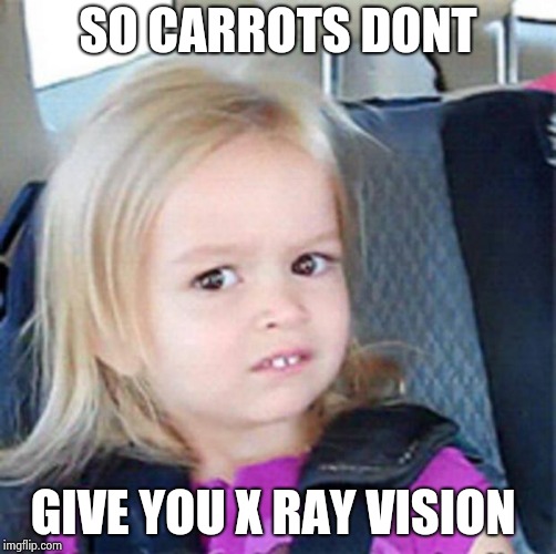 Confused Little Girl | SO CARROTS DONT; GIVE YOU X RAY VISION | image tagged in confused little girl | made w/ Imgflip meme maker