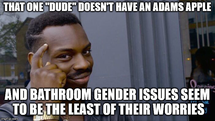 Roll Safe Think About It Meme | THAT ONE "DUDE" DOESN'T HAVE AN ADAMS APPLE AND BATHROOM GENDER ISSUES SEEM TO BE THE LEAST OF THEIR WORRIES | image tagged in memes,roll safe think about it | made w/ Imgflip meme maker