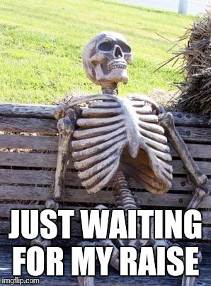 Waiting Skeleton Meme | JUST WAITING FOR MY RAISE | image tagged in memes,waiting skeleton | made w/ Imgflip meme maker