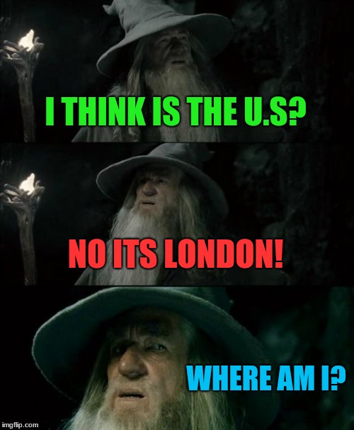 Confused Gandalf Meme | I THINK IS THE U.S? NO ITS LONDON! WHERE AM I? | image tagged in memes,confused gandalf | made w/ Imgflip meme maker