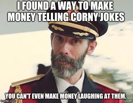 Captain Obvious | I FOUND A WAY TO MAKE MONEY TELLING CORNY JOKES; YOU CAN'T EVEN MAKE MONEY LAUGHING AT THEM. | image tagged in captain obvious | made w/ Imgflip meme maker