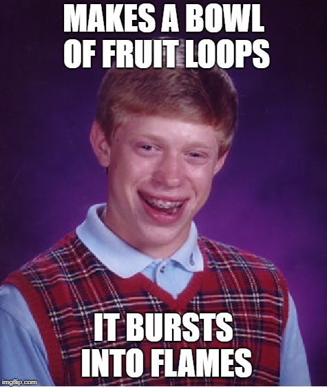 Bad Luck Brian Meme | MAKES A BOWL OF FRUIT LOOPS IT BURSTS INTO FLAMES | image tagged in memes,bad luck brian | made w/ Imgflip meme maker