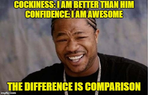 Yo Dawg Heard You Meme | COCKINESS: I AM BETTER THAN HIM; CONFIDENCE: I AM AWESOME; THE DIFFERENCE IS COMPARISON | image tagged in memes,yo dawg heard you | made w/ Imgflip meme maker