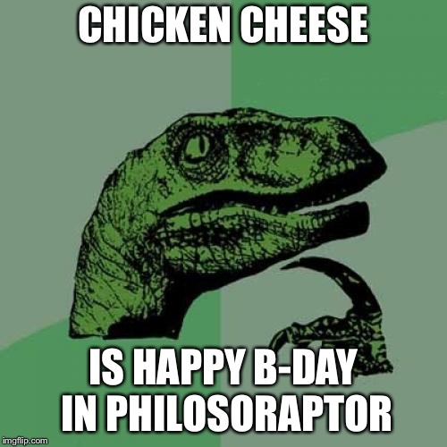 Philosoraptor | CHICKEN CHEESE; IS HAPPY B-DAY IN PHILOSORAPTOR | image tagged in memes,philosoraptor | made w/ Imgflip meme maker