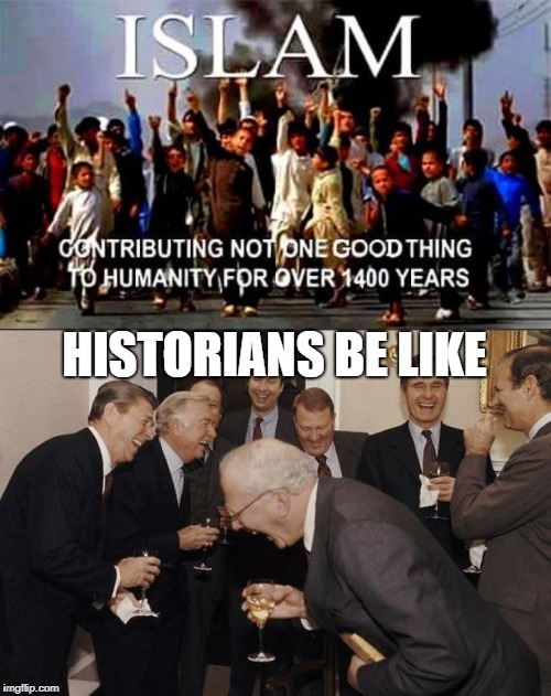 HISTORIANS BE LIKE | image tagged in laughing men in suits,anti islamophobia | made w/ Imgflip meme maker