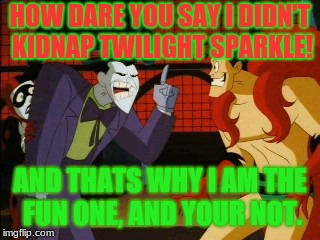 IM FUN! AND YOUR NOT! | HOW DARE YOU SAY I DIDN'T KIDNAP TWILIGHT SPARKLE! AND THATS WHY I AM THE FUN ONE, AND YOUR NOT. | image tagged in im fun and your not,mylittlepony,joker,creeper | made w/ Imgflip meme maker
