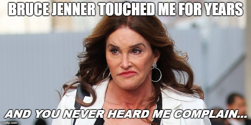 brucelyn | BRUCE JENNER TOUCHED ME FOR YEARS; AND YOU NEVER HEARD ME COMPLAIN... | image tagged in bruce jenner,caitlyn jenner,brucaitlyn jenner | made w/ Imgflip meme maker