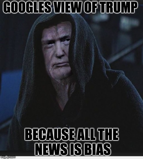 Sith Lord Trump | GOOGLES VIEW OF TRUMP; BECAUSE ALL THE NEWS IS BIAS | image tagged in sith lord trump | made w/ Imgflip meme maker