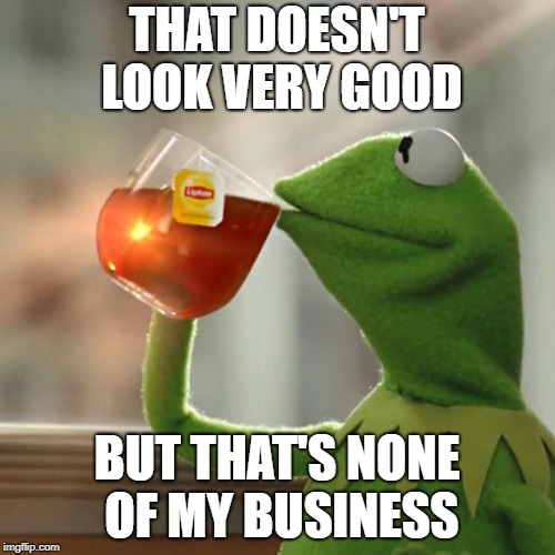 But That's None Of My Business Meme | THAT DOESN'T LOOK VERY GOOD BUT THAT'S NONE OF MY BUSINESS | image tagged in memes,but thats none of my business,kermit the frog | made w/ Imgflip meme maker
