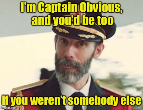 Captain Obvious | I’m Captain Obvious, and you’d be too; if you weren’t somebody else | image tagged in captain obvious | made w/ Imgflip meme maker