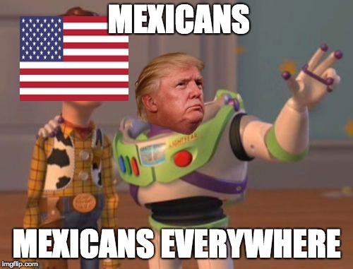 X, X Everywhere Meme | MEXICANS; MEXICANS EVERYWHERE | image tagged in memes,x x everywhere | made w/ Imgflip meme maker