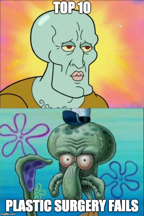 Squidward |  TOP 10; PLASTIC SURGERY FAILS | image tagged in memes,squidward | made w/ Imgflip meme maker