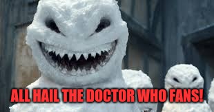 Creepy Snowmen Are Coming! | ALL HAIL THE DOCTOR WHO FANS! | image tagged in creepy snowmen are coming | made w/ Imgflip meme maker