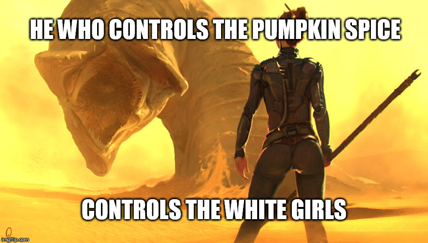 Controlling the spice | HE WHO CONTROLS THE PUMPKIN SPICE; CONTROLS THE WHITE GIRLS | image tagged in pumpkin,spice,dune,sand,worm,white girl | made w/ Imgflip meme maker