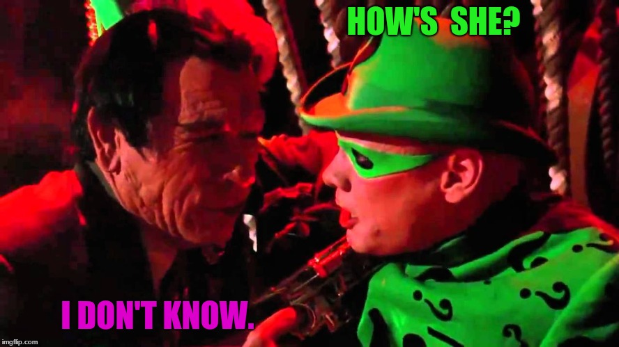 Two face, And Riddler | HOW'S  SHE? I DON'T KNOW. | image tagged in two face and riddler | made w/ Imgflip meme maker