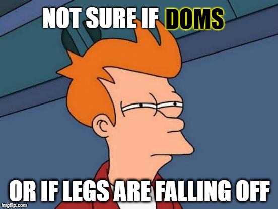 After 4am Leg-Day and then 6 pm Sprint Workout | DOMS; NOT SURE IF; OR IF LEGS ARE FALLING OFF | image tagged in memes,futurama fry,running,sprint,doms,legs | made w/ Imgflip meme maker