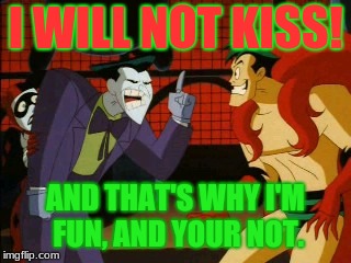 IM FUN! AND YOUR NOT! | I WILL NOT KISS! AND THAT'S WHY I'M FUN, AND YOUR NOT. | image tagged in im fun and your not | made w/ Imgflip meme maker