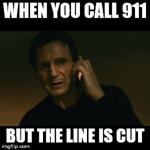 Liam Neeson Taken Meme | WHEN YOU CALL 911; BUT THE LINE IS CUT | image tagged in memes,liam neeson taken | made w/ Imgflip meme maker