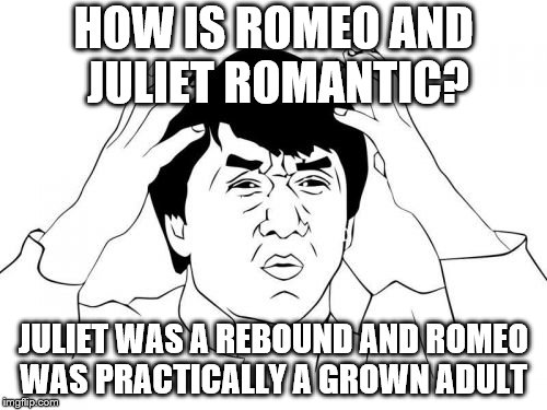 Jackie Chan WTF Meme | HOW IS ROMEO AND JULIET ROMANTIC? JULIET WAS A REBOUND AND ROMEO WAS PRACTICALLY A GROWN ADULT | image tagged in memes,jackie chan wtf | made w/ Imgflip meme maker